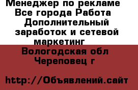 Менеджер по рекламе - Все города Работа » Дополнительный заработок и сетевой маркетинг   . Вологодская обл.,Череповец г.